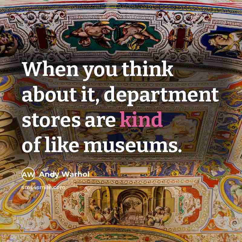 “When you think about it, department stores are kind of like museums.” quote by Andy Warhol