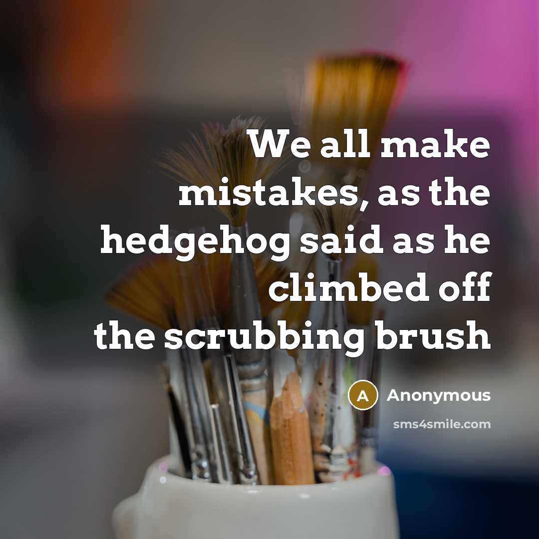 “We all make mistakes, as the hedgehog said as he climbed off the scrubbing brush” quote by Anonymous
