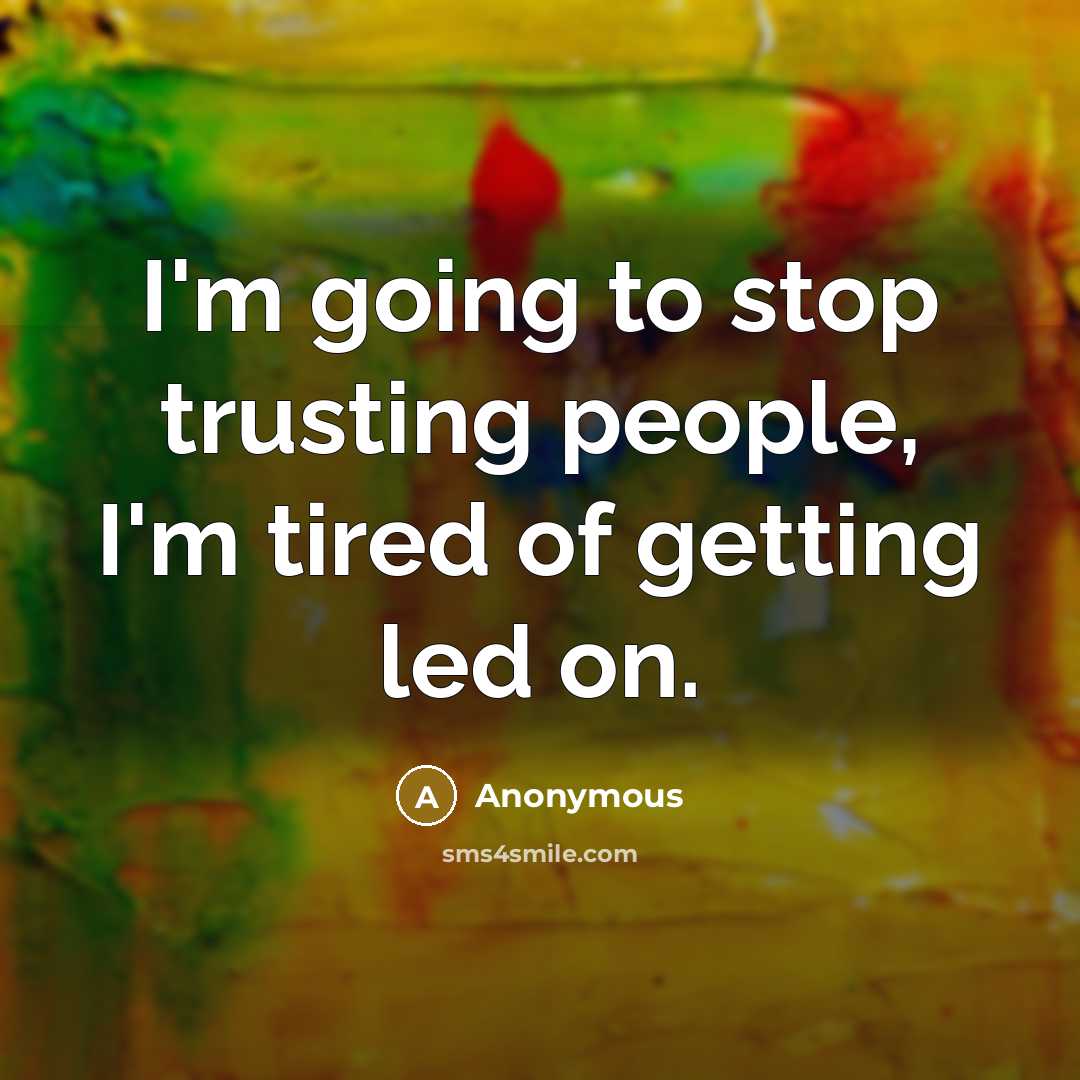 “I'm going to stop trusting people, I'm tired of getting led on.” quote by Anonymous