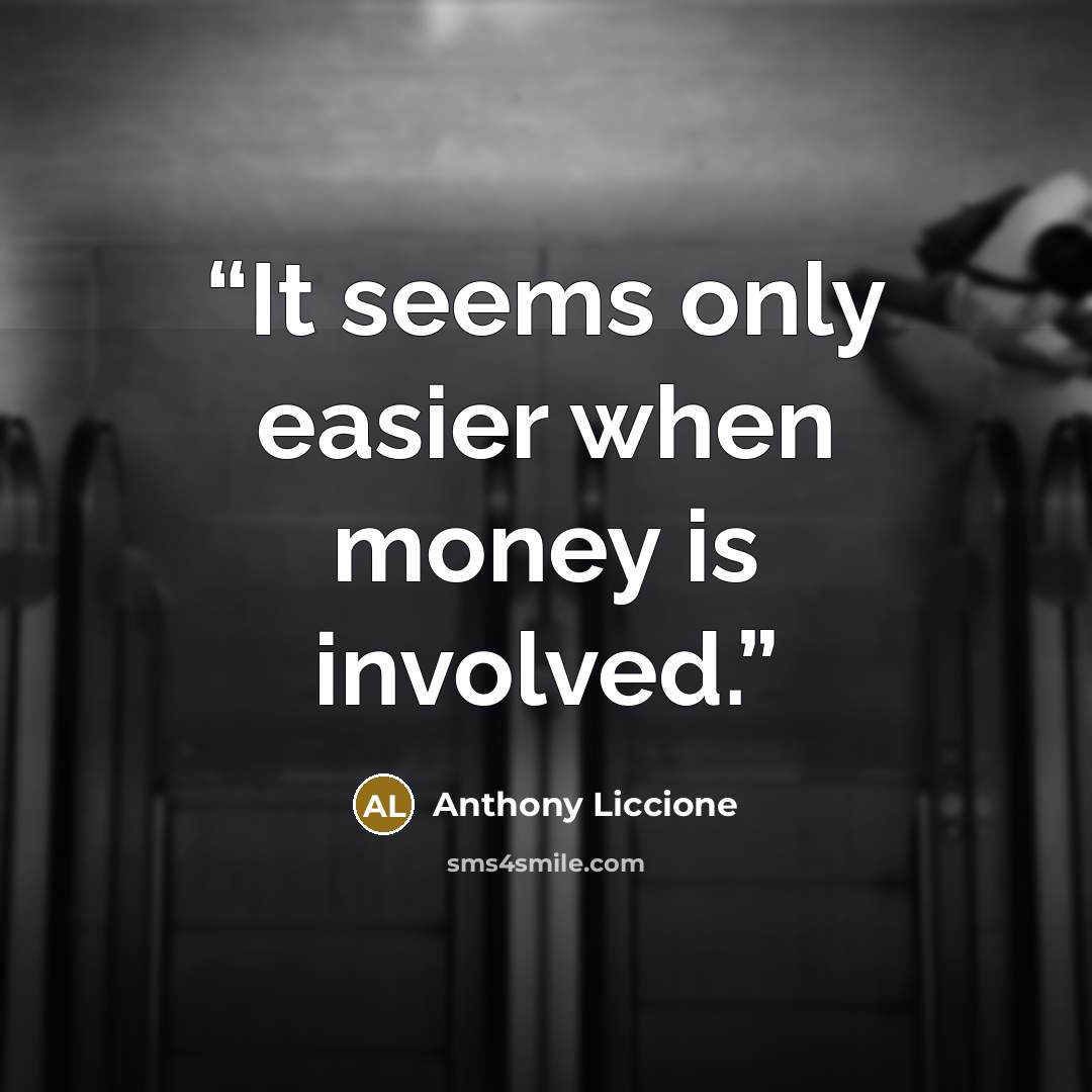 “It seems only easier when money is involved.” quote by Anthony Liccione