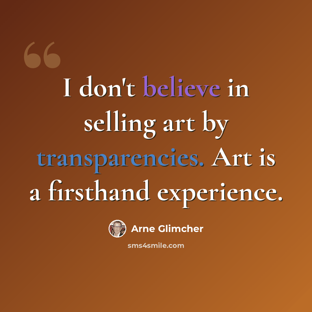 “I don't believe in selling art by transparencies. Art is a firsthand experience.” quote by Arne Glimcher