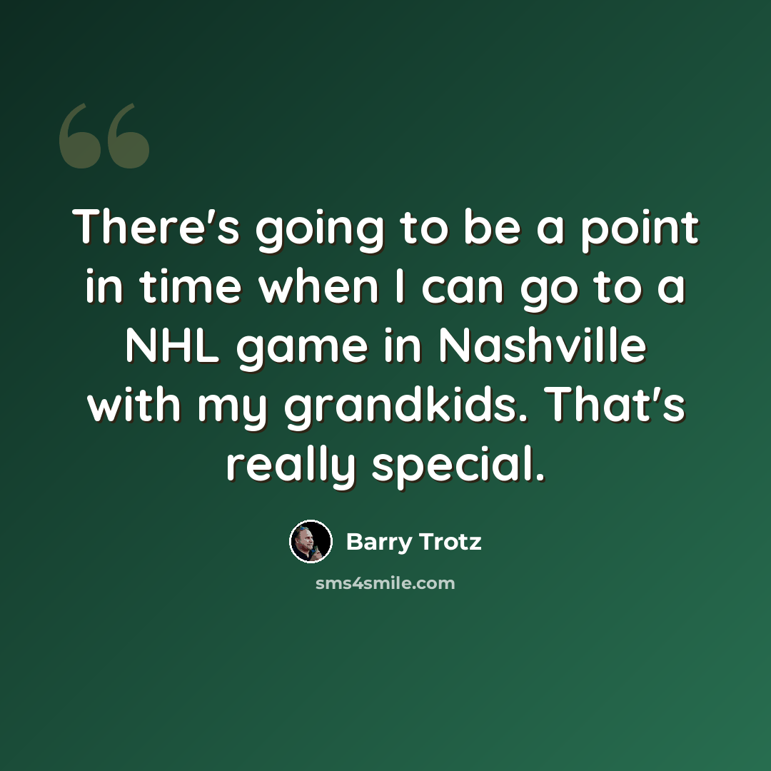“There's going to be a point in time when I can go to a NHL game in Nashville with my grandkids. That's really special.” quote by Barry Trotz