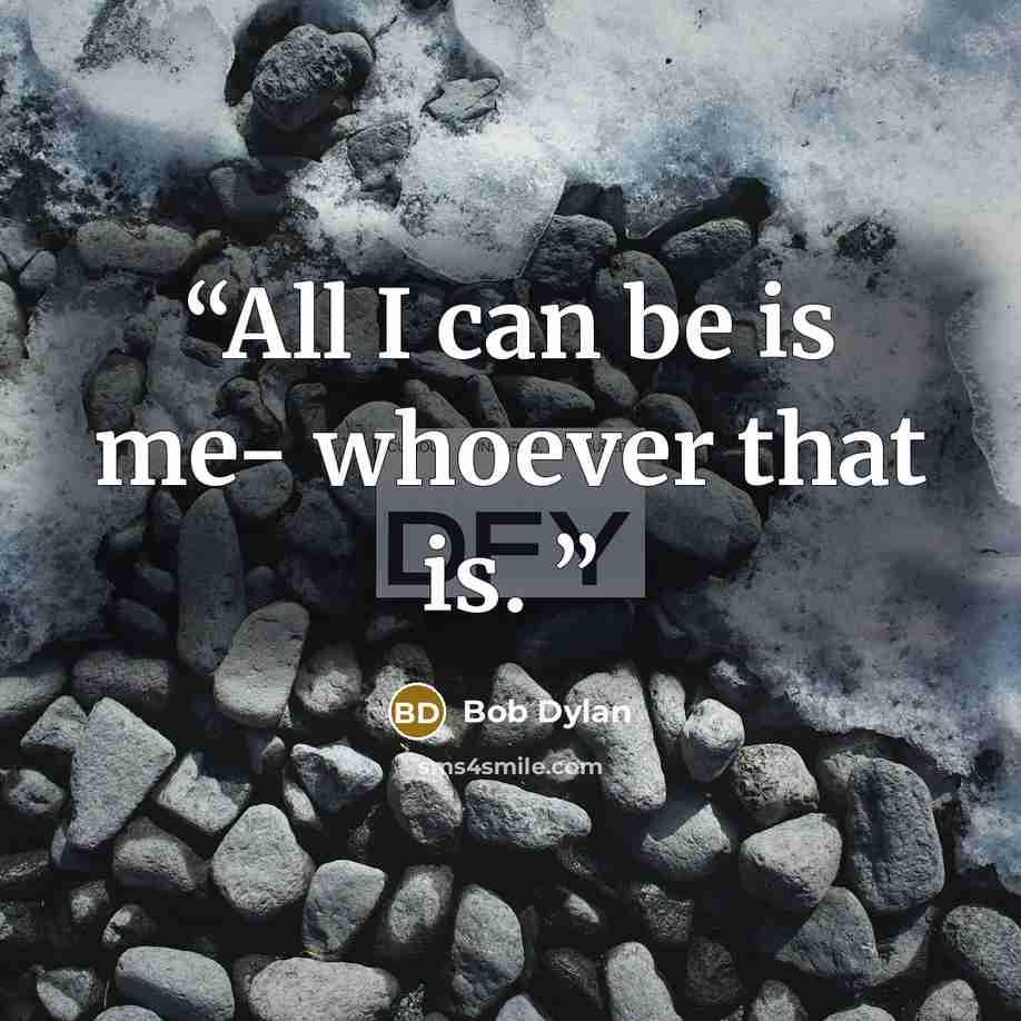 “All I can be is me- whoever that is.” quote by Bob Dylan