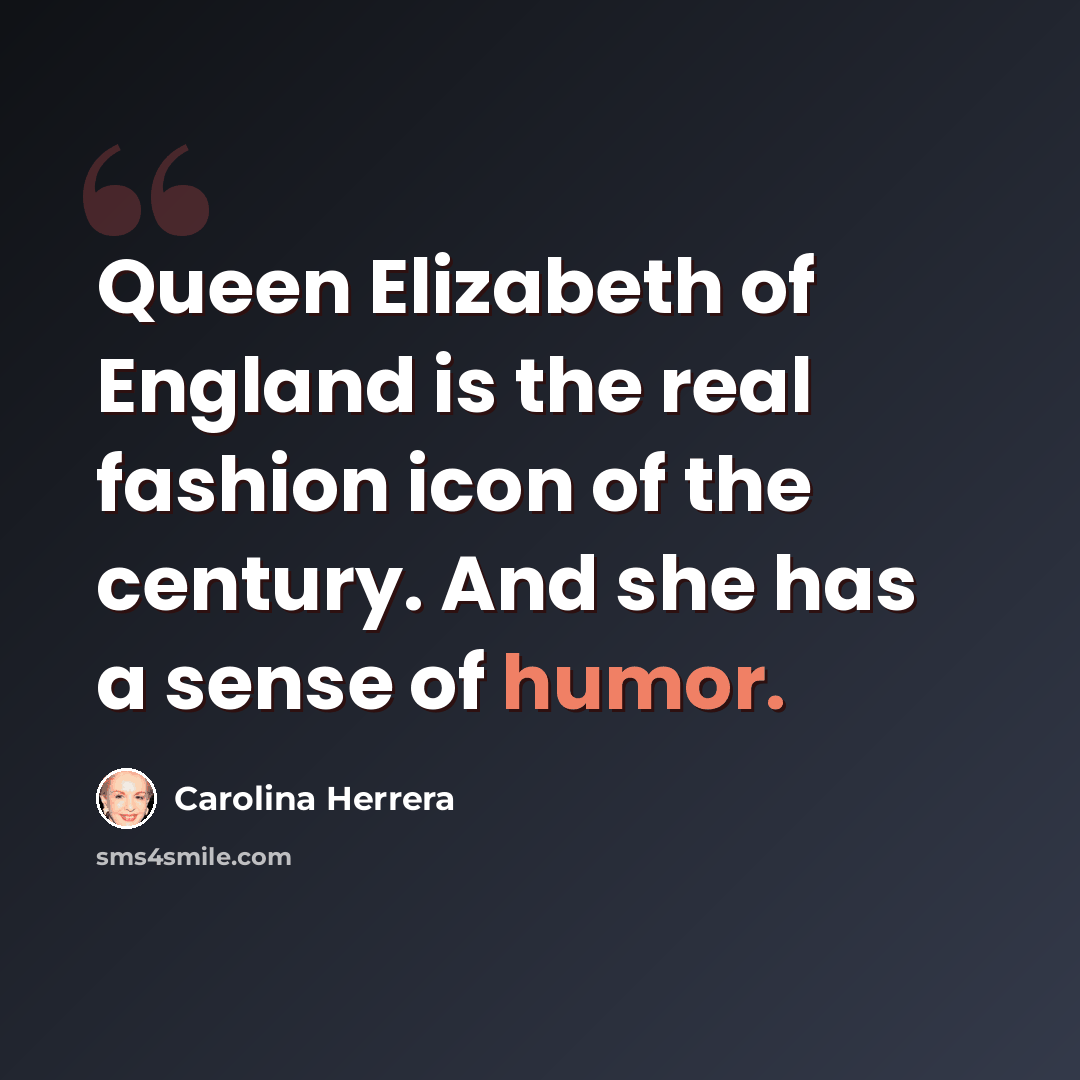 “Queen Elizabeth of England is the real fashion icon of the century. And she has a sense of humor.” quote by Carolina Herrera