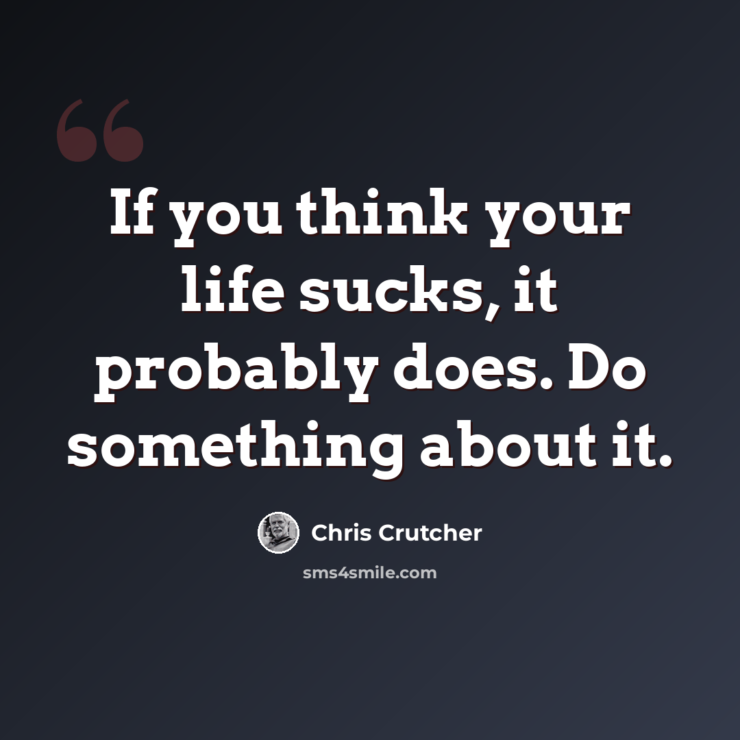 “If you think your life sucks, it probably does. Do something about it.” quote by Chris Crutcher