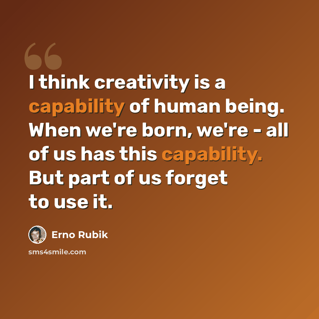 “I think creativity is a capability of human being. When we're born, we're - all of us has this capability. But part of us forget to use it.” quote by Erno Rubik