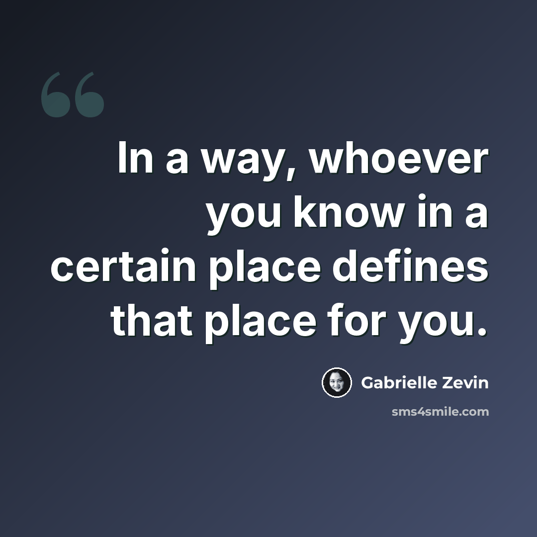 “In a way, whoever you know in a certain place defines that place for you.” quote by Gabrielle Zevin
