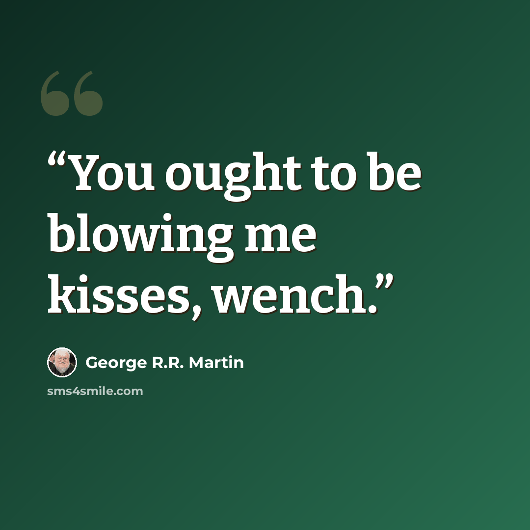 “You ought to be blowing me kisses, wench.” quote by George R.R. Martin