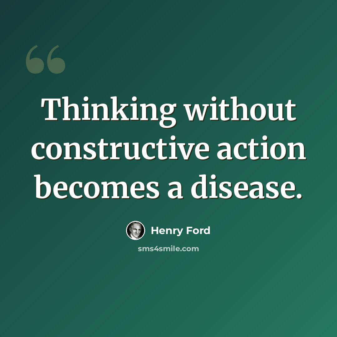 “Thinking without constructive action becomes a disease.” quote by Henry Ford