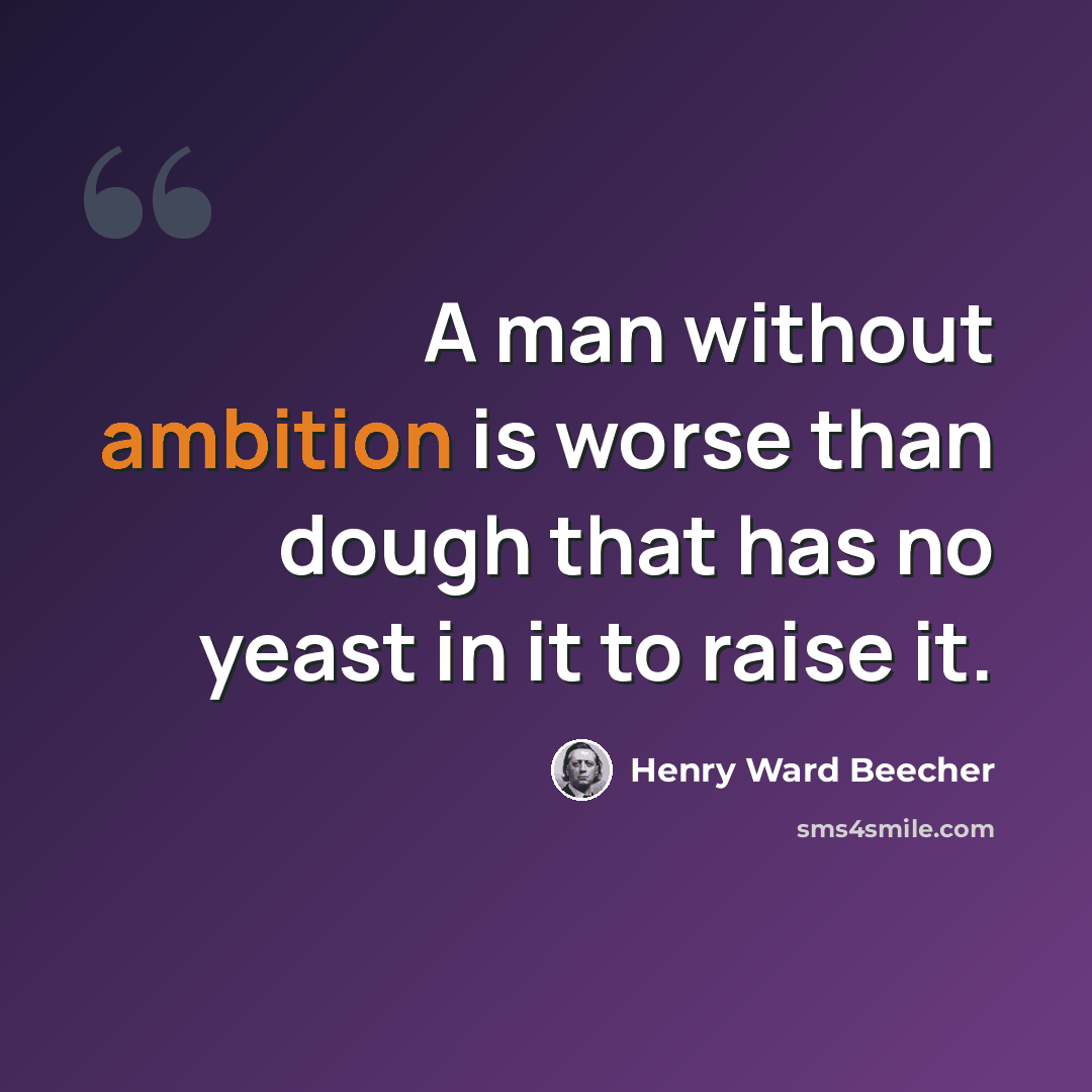 “A man without ambition is worse than dough that has no yeast in it to raise it.” quote by Henry Ward Beecher