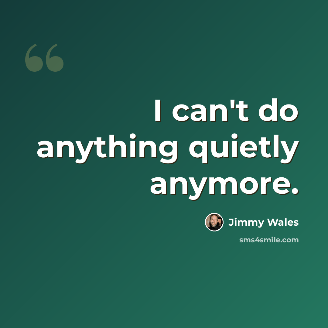 “I can't do anything quietly anymore.” quote by Jimmy Wales