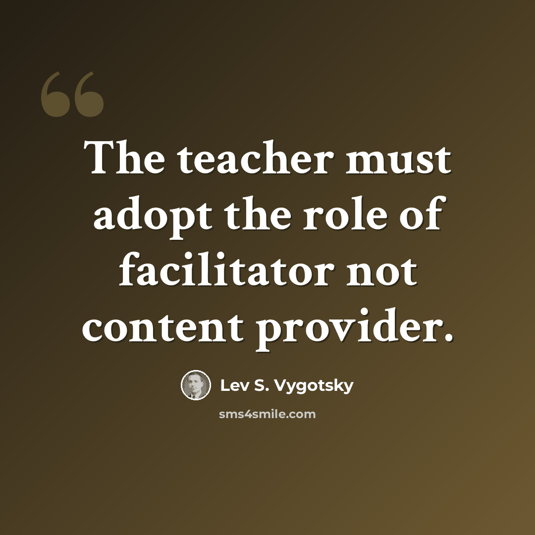 “The teacher must adopt the role of facilitator not content provider.” quote by Lev S. Vygotsky