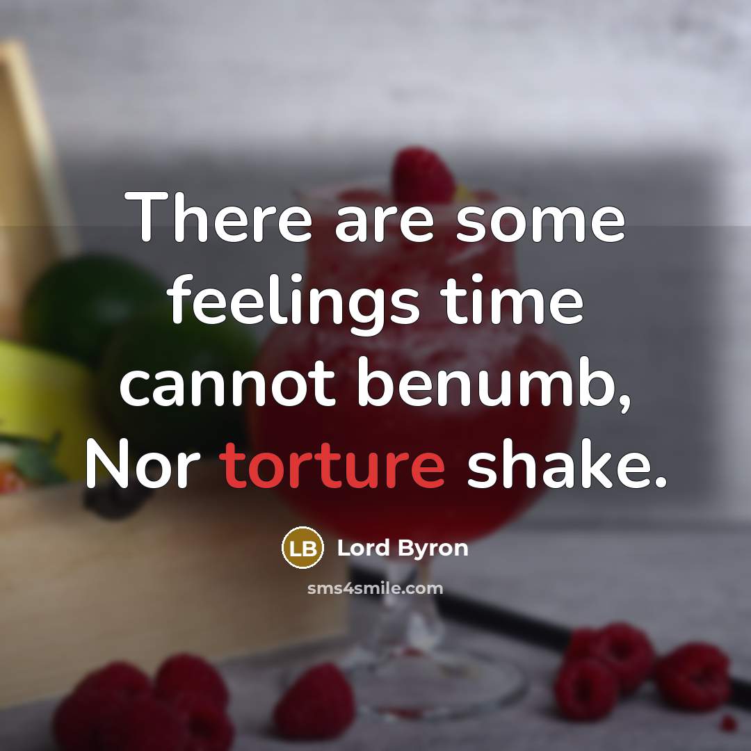 “There are some feelings time cannot benumb, Nor torture shake.” quote by Lord Byron