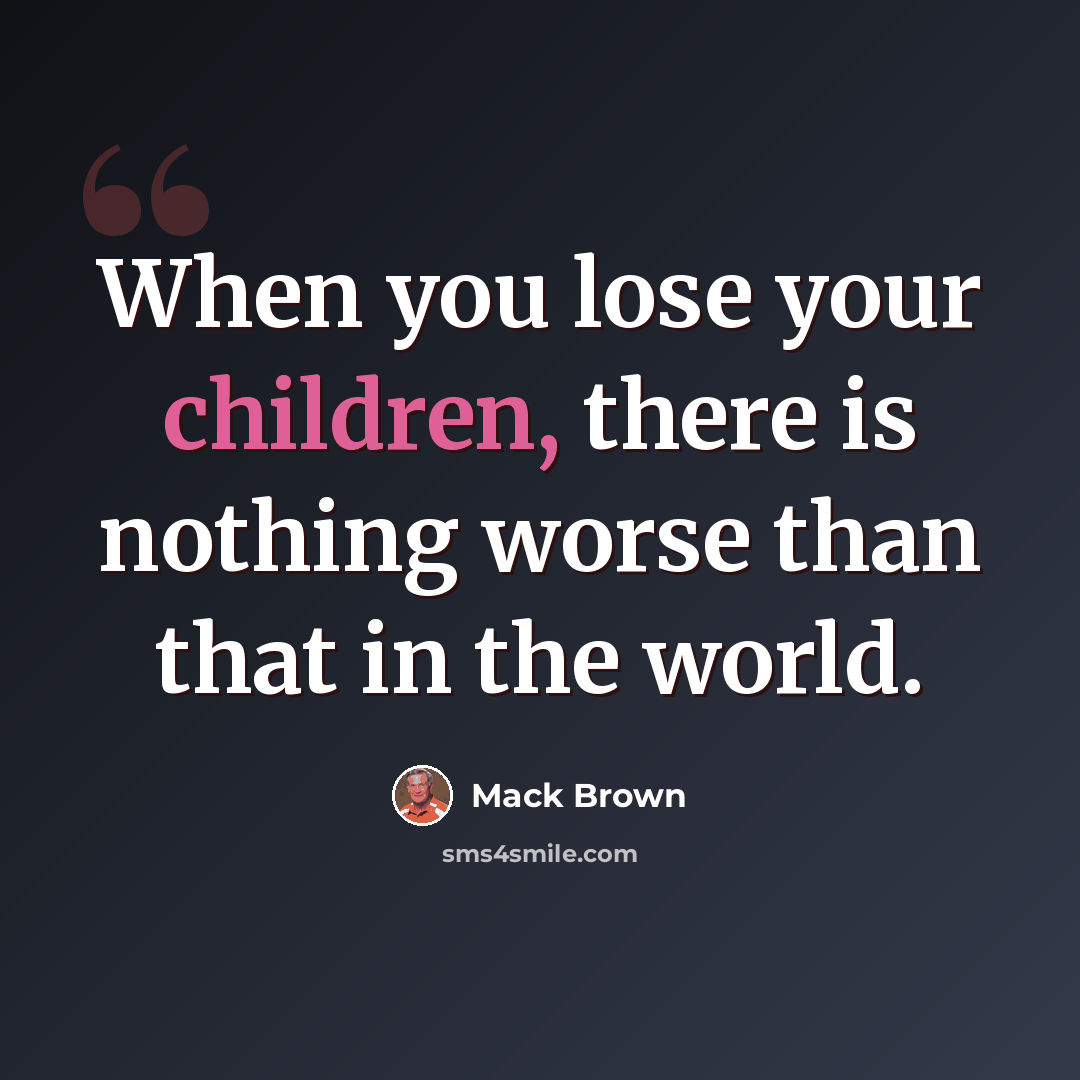 “When you lose your children, there is nothing worse than that in the world.” quote by Mack Brown