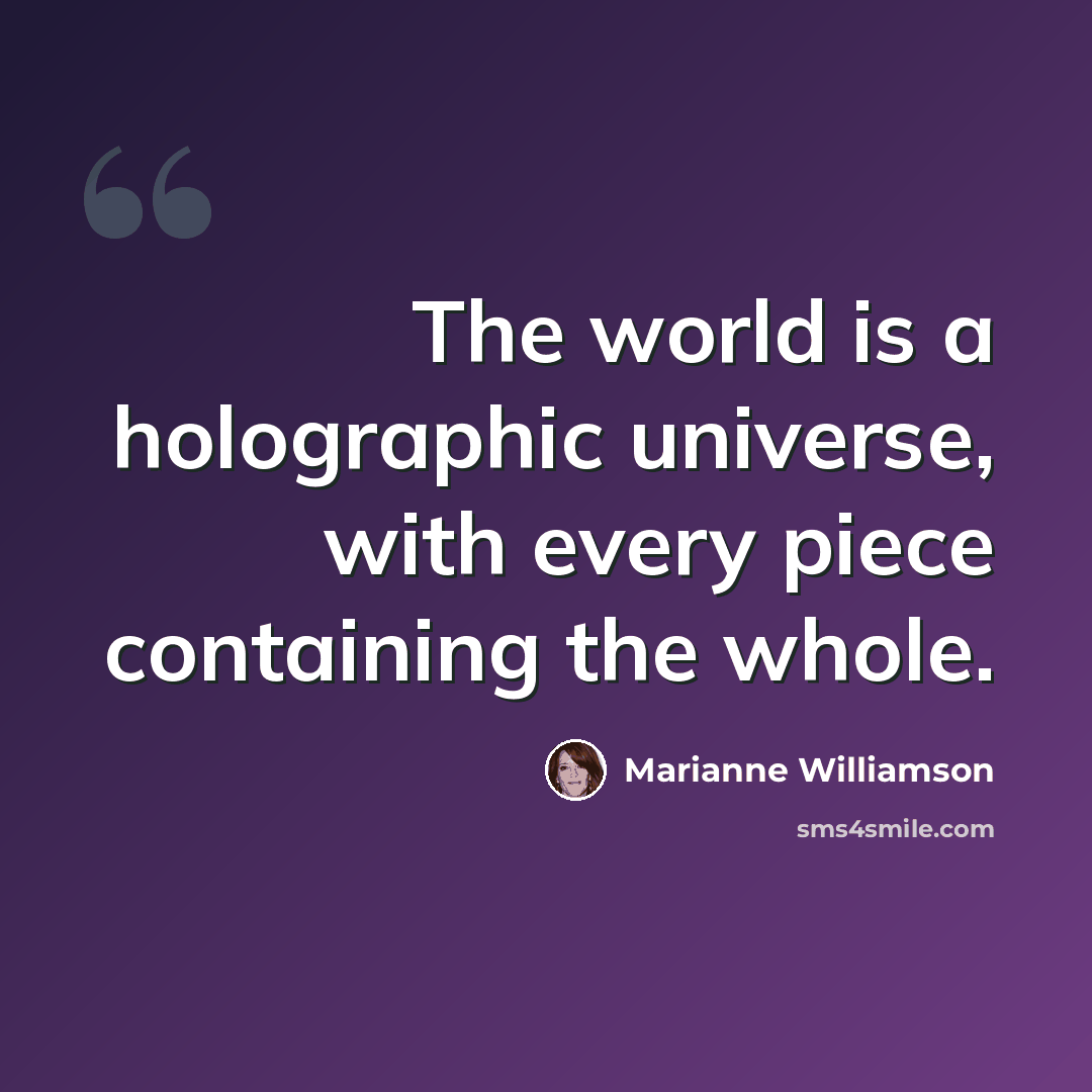 “The world is a holographic universe, with every piece containing the whole.” quote by Marianne Williamson