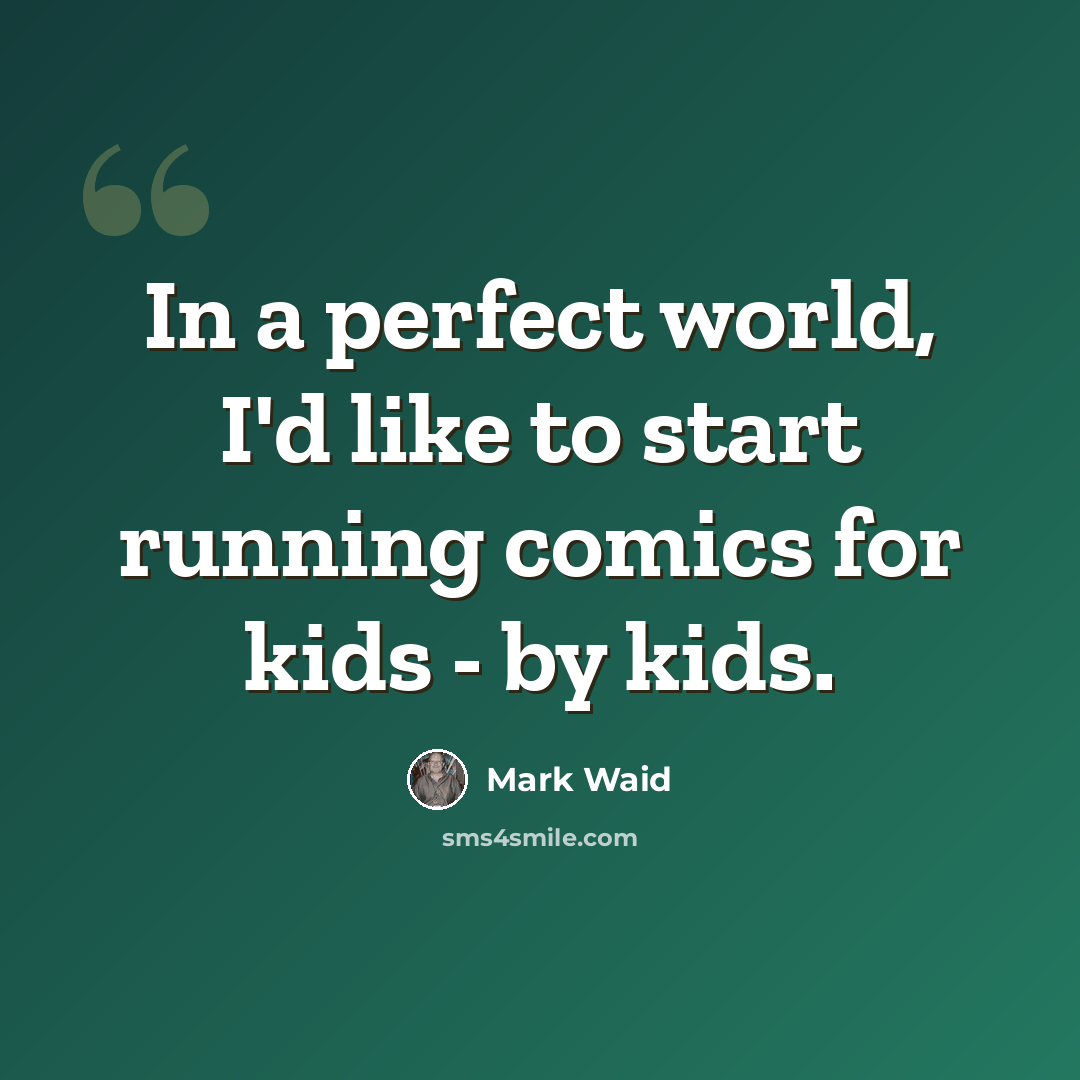 “In a perfect world, I'd like to start running comics for kids - by kids.” quote by Mark Waid