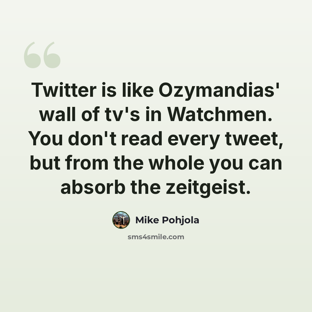 “Twitter is like Ozymandias' wall of tv's in Watchmen. You don't read every tweet, but from the whole you can absorb the zeitgeist.” quote by Mike Pohjola
