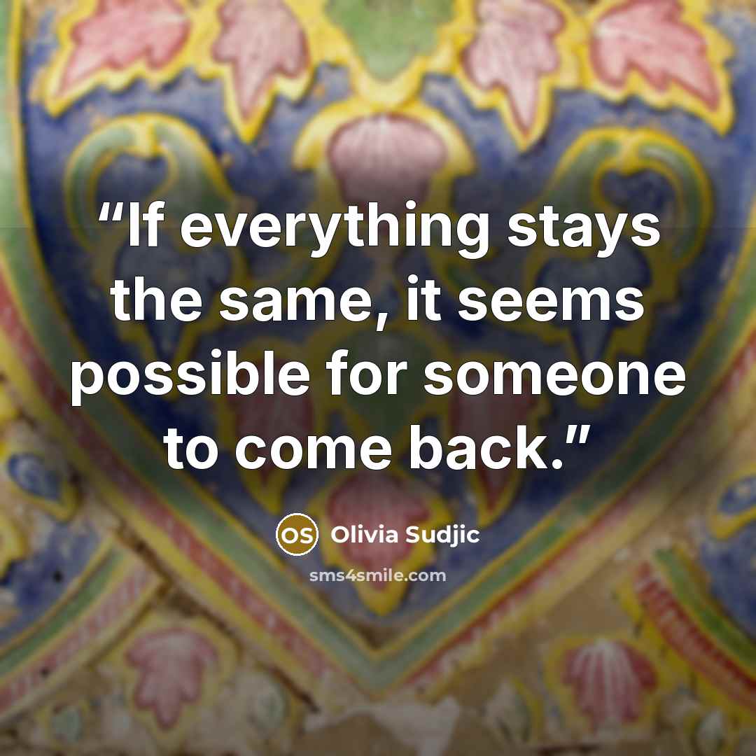 “If everything stays the same, it seems possible for someone to come back.” quote by Olivia Sudjic
