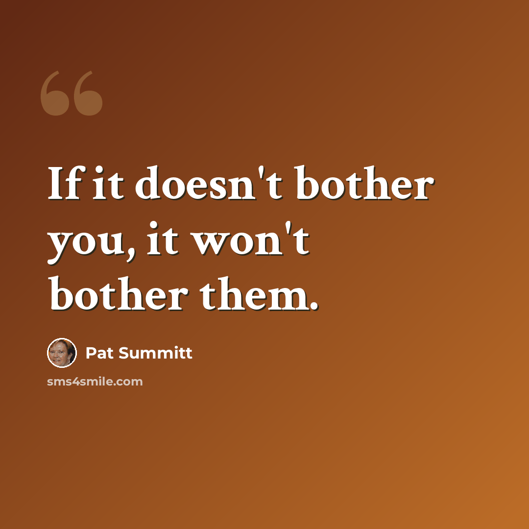 “If it doesn't bother you, it won't bother them.” quote by Pat Summitt
