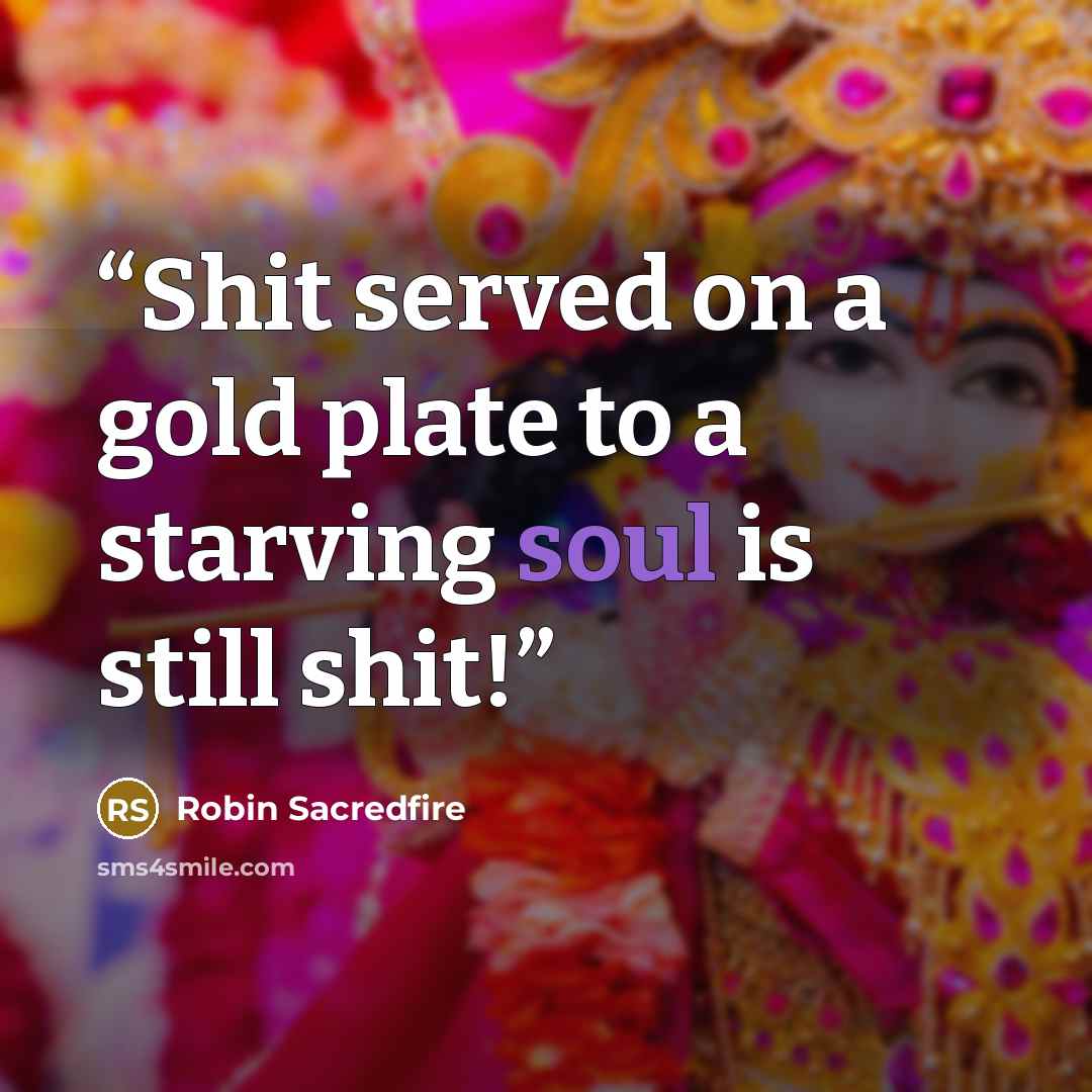 “Shit served on a gold plate to a starving soul is still shit!” quote by Robin Sacredfire