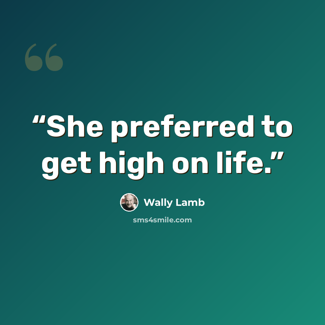 “She preferred to get high on life.” quote by Wally Lamb