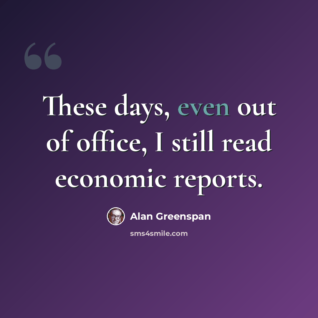 “These days, even out of office, I still read economic reports.” quote by Alan Greenspan