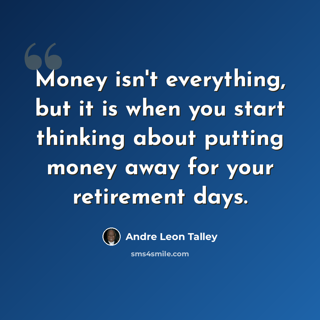 “Money isn't everything, but it is when you start thinking about putting money away for your retirement days.” quote by Andre Leon Talley
