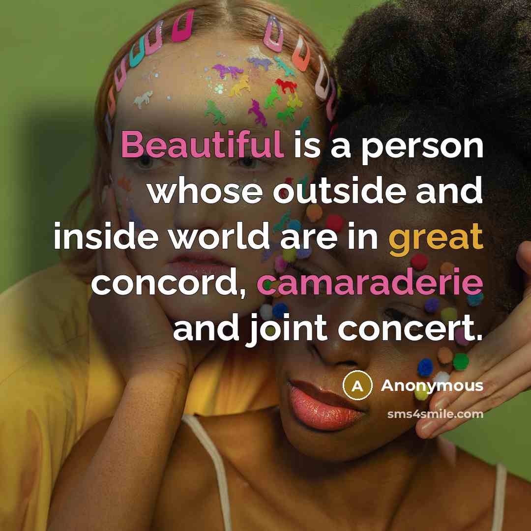 “Beautiful is a person whose outside and inside world are in great concord, camaraderie and joint concert.” quote by Anonymous