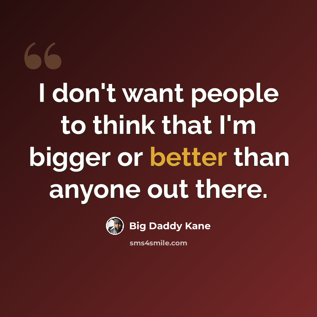 “I don't want people to think that I'm bigger or better than anyone out there.” quote by Big Daddy Kane