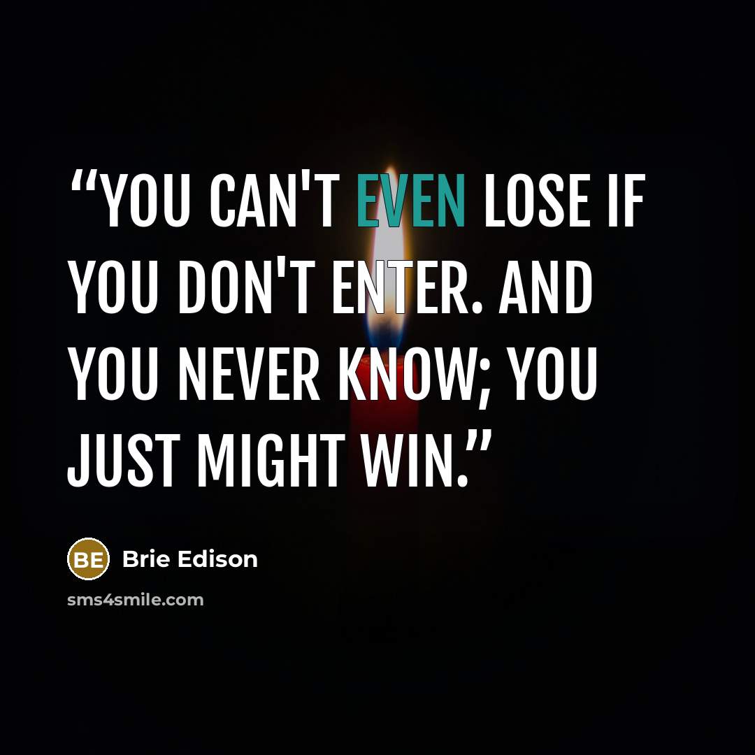 “You can't even lose if you don't enter. And you never know; you just might win.” quote by Brie Edison