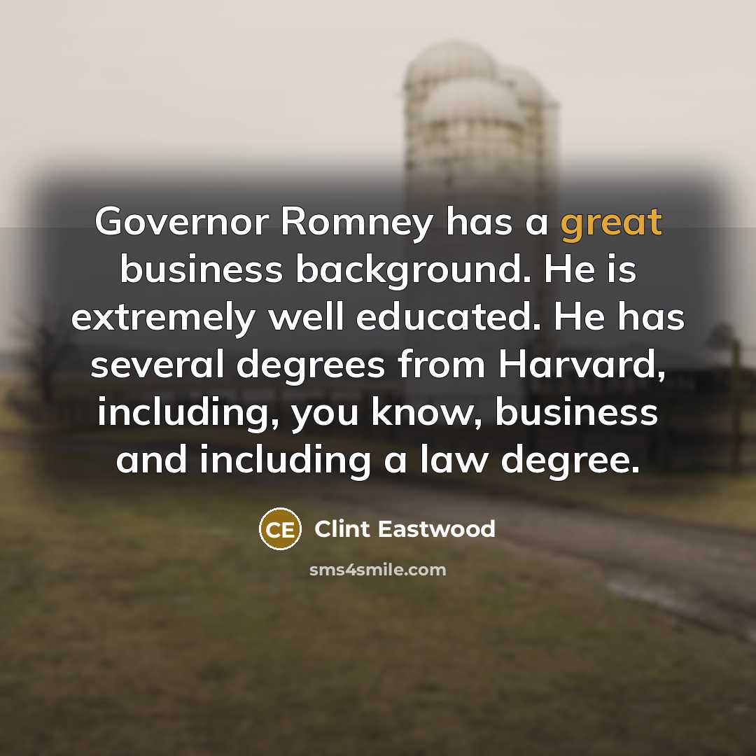 “Governor Romney has a great business background. He is extremely well educated. He has several degrees from Harvard, including, you know, business and including a law degree.” quote by Clint Eastwood