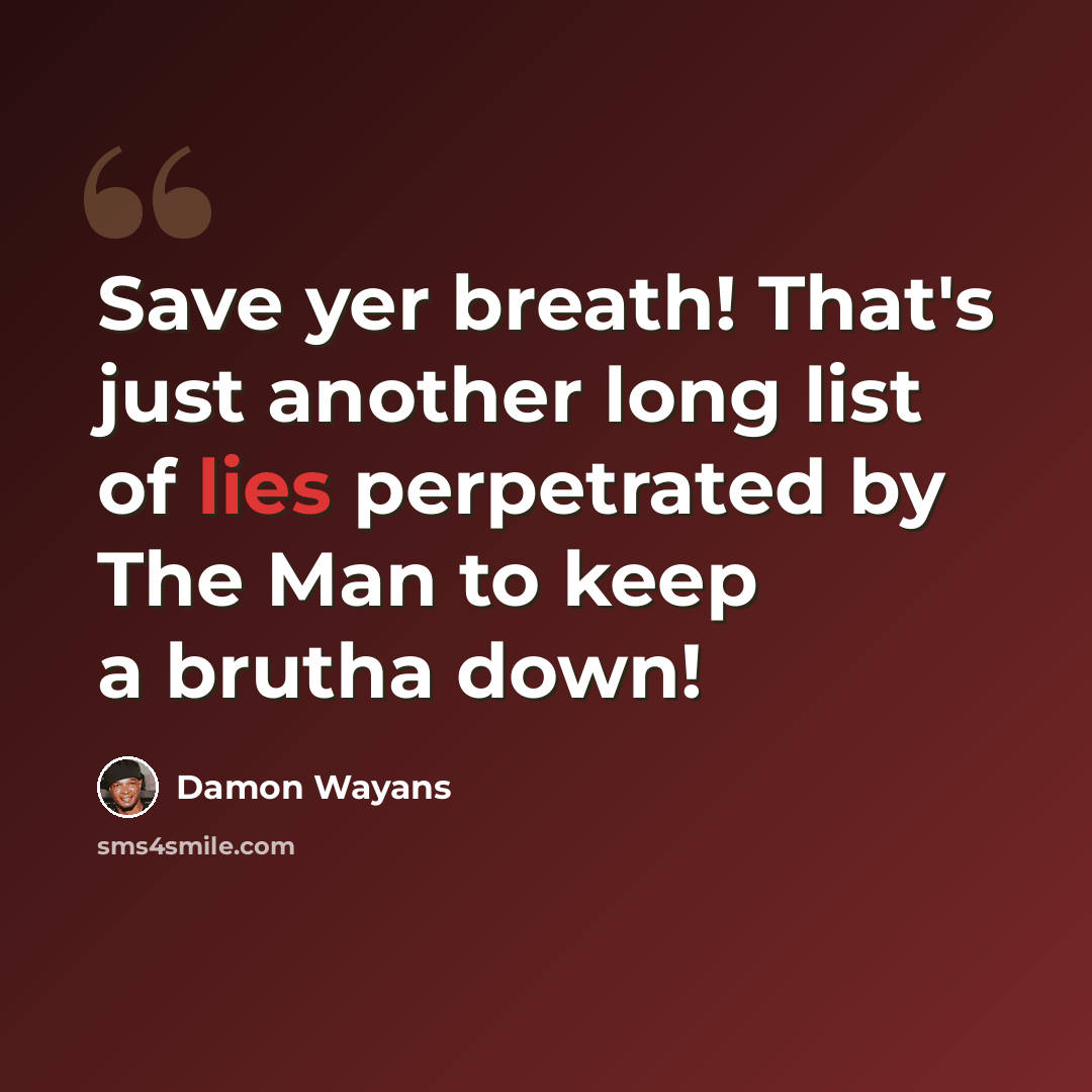 “Save yer breath! That's just another long list of lies perpetrated by The Man to keep a brutha down!” quote by Damon Wayans