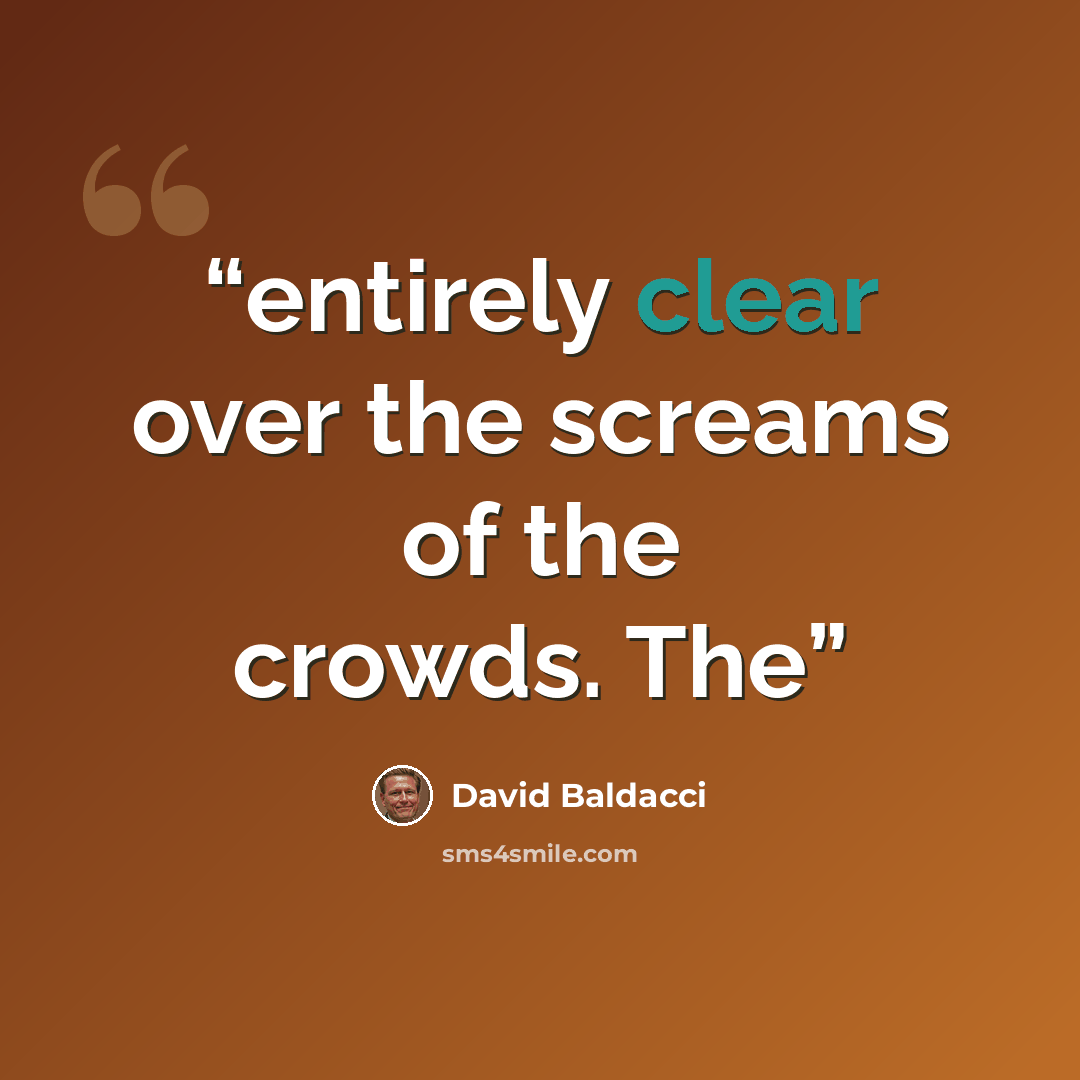 “entirely clear over the screams of the crowds. The” quote by David Baldacci