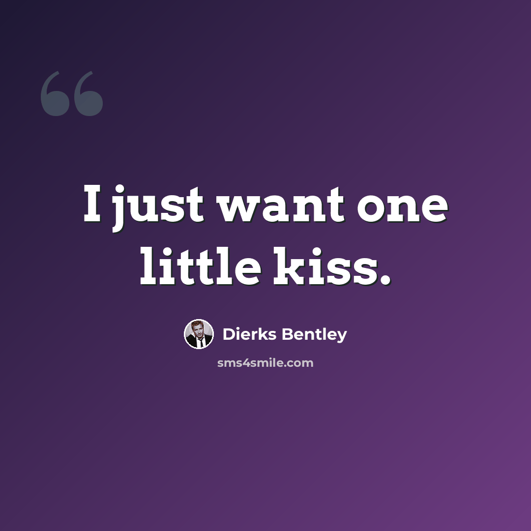 “I just want one little kiss.” quote by Dierks Bentley
