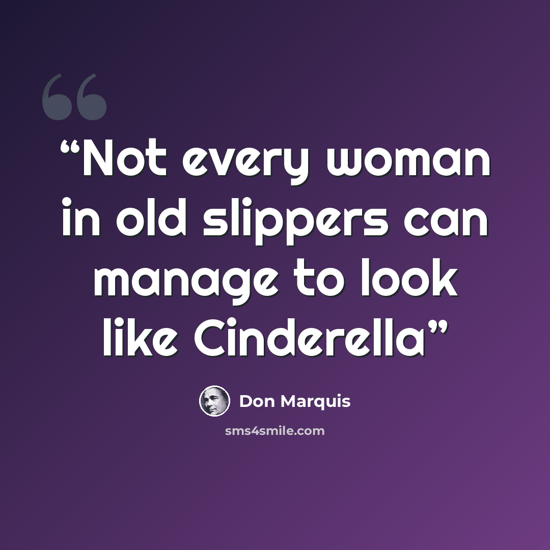 “Not every woman in old slippers can manage to look like Cinderella” quote by Don Marquis