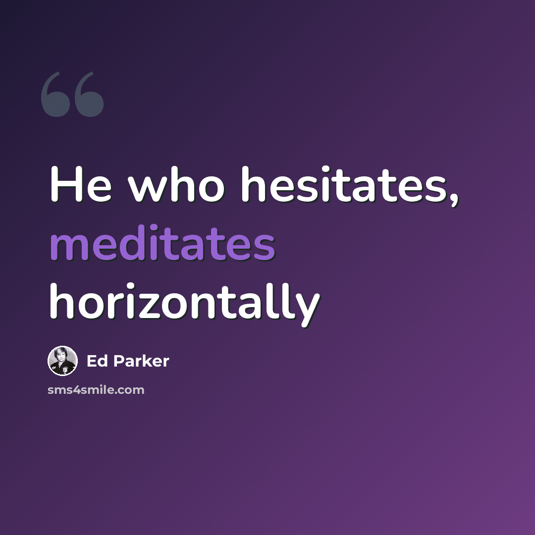 “He who hesitates, meditates horizontally” quote by Ed Parker