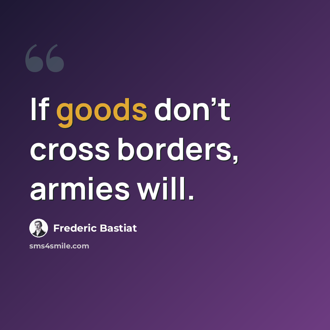 “If goods don't cross borders, armies will.” quote by Frederic Bastiat