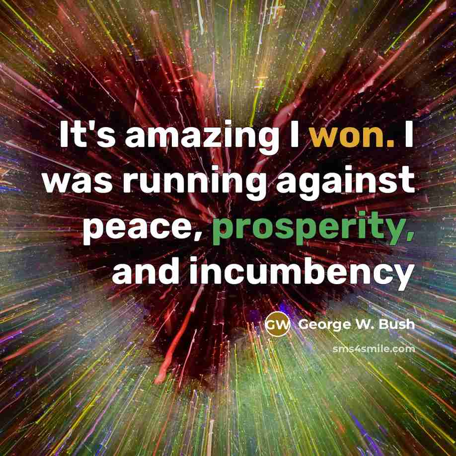 “It's amazing I won. I was running against peace, prosperity, and incumbency” quote by George W. Bush
