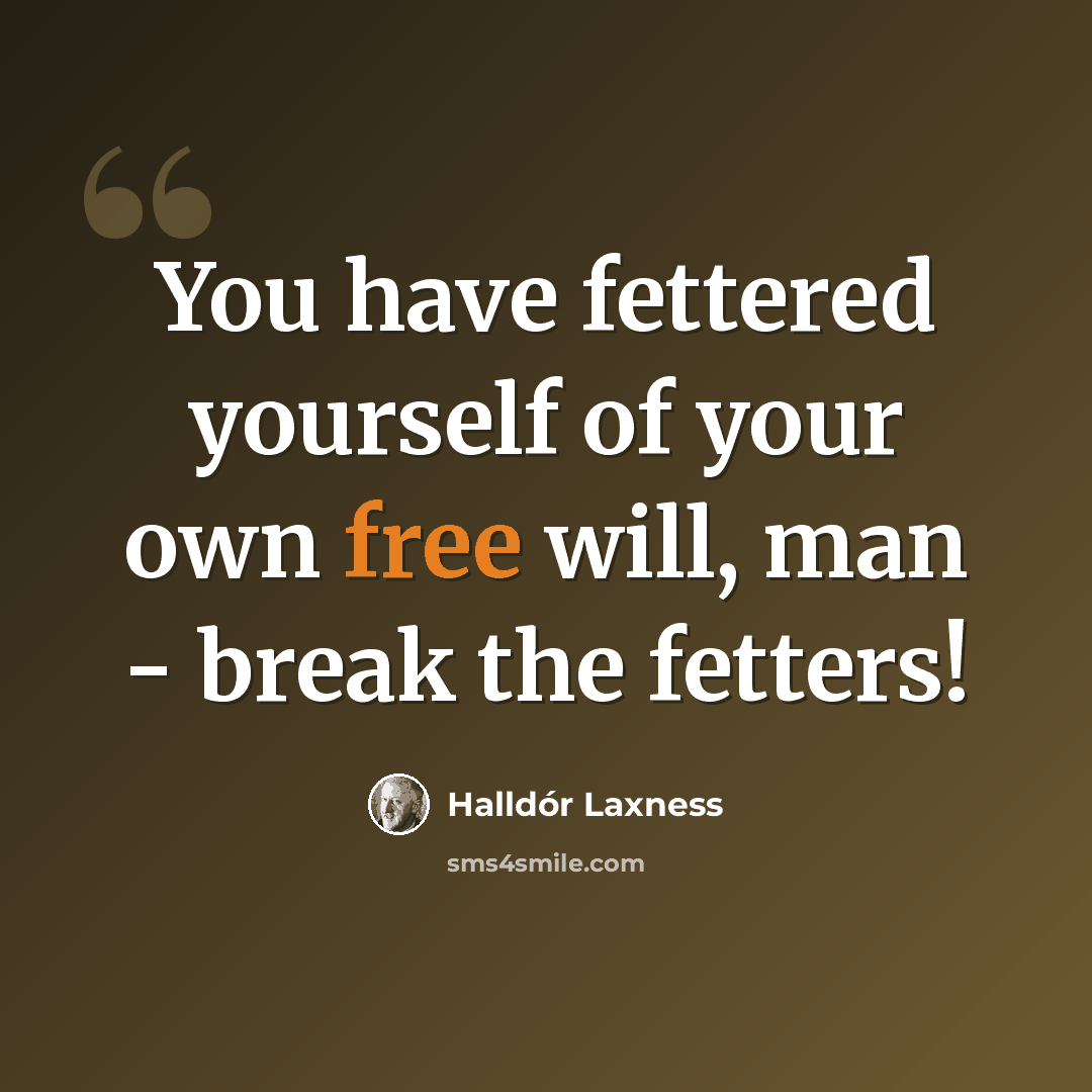 “You have fettered yourself of your own free will, man - break the fetters!” quote by Halldór Laxness
