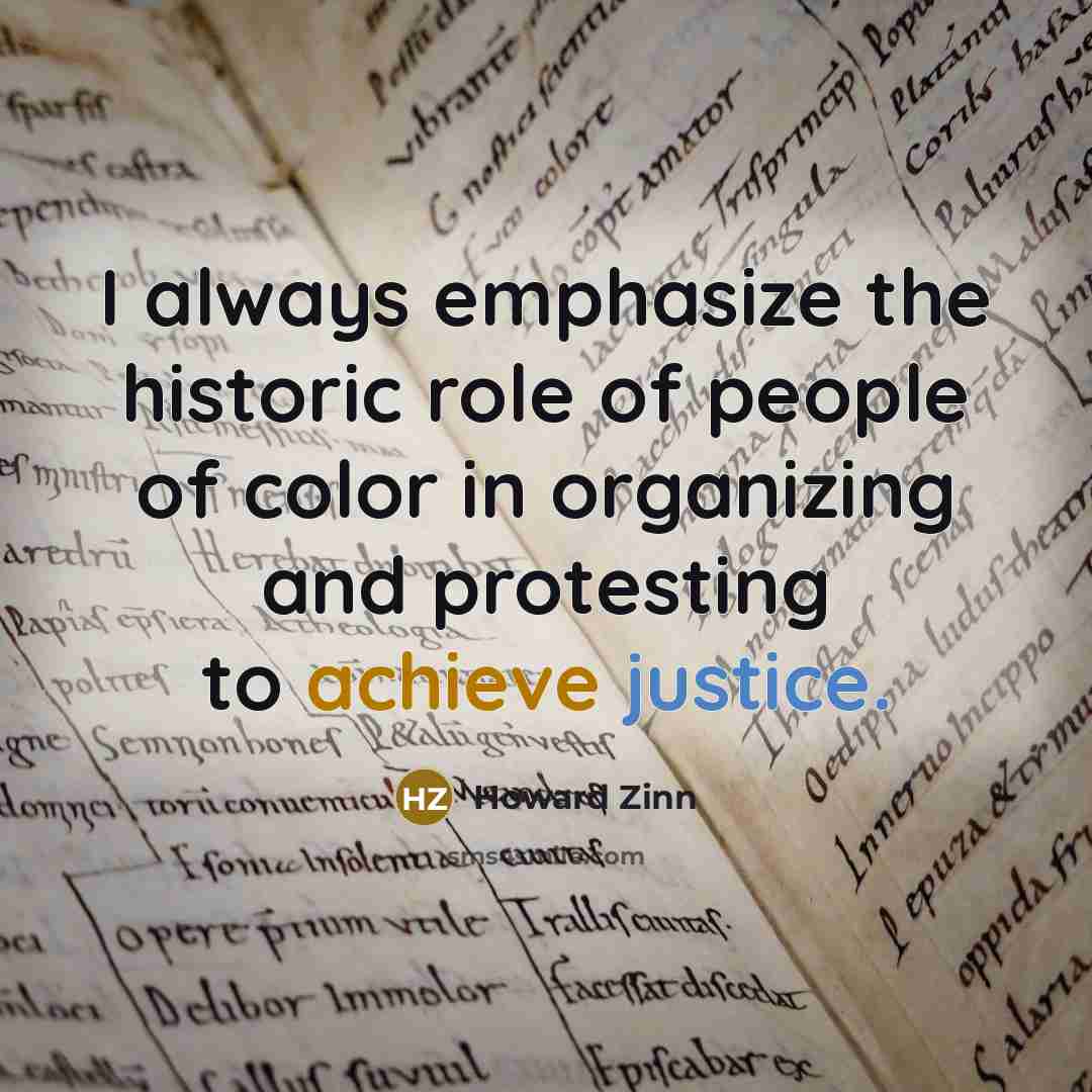 “I always emphasize the historic role of people of color in organizing and protesting to achieve justice.” quote by Howard Zinn
