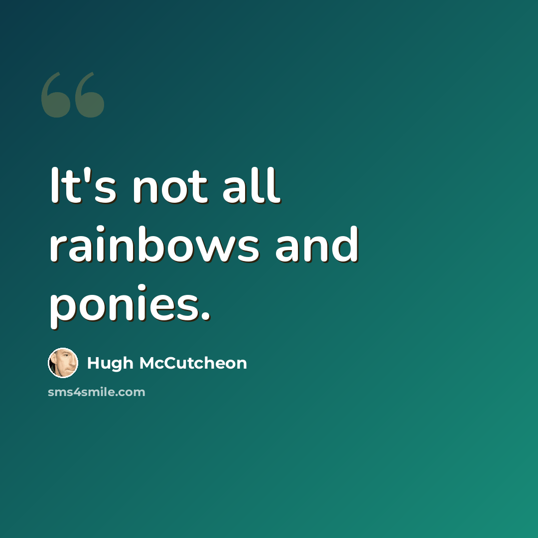 “It's not all rainbows and ponies.” quote by Hugh McCutcheon