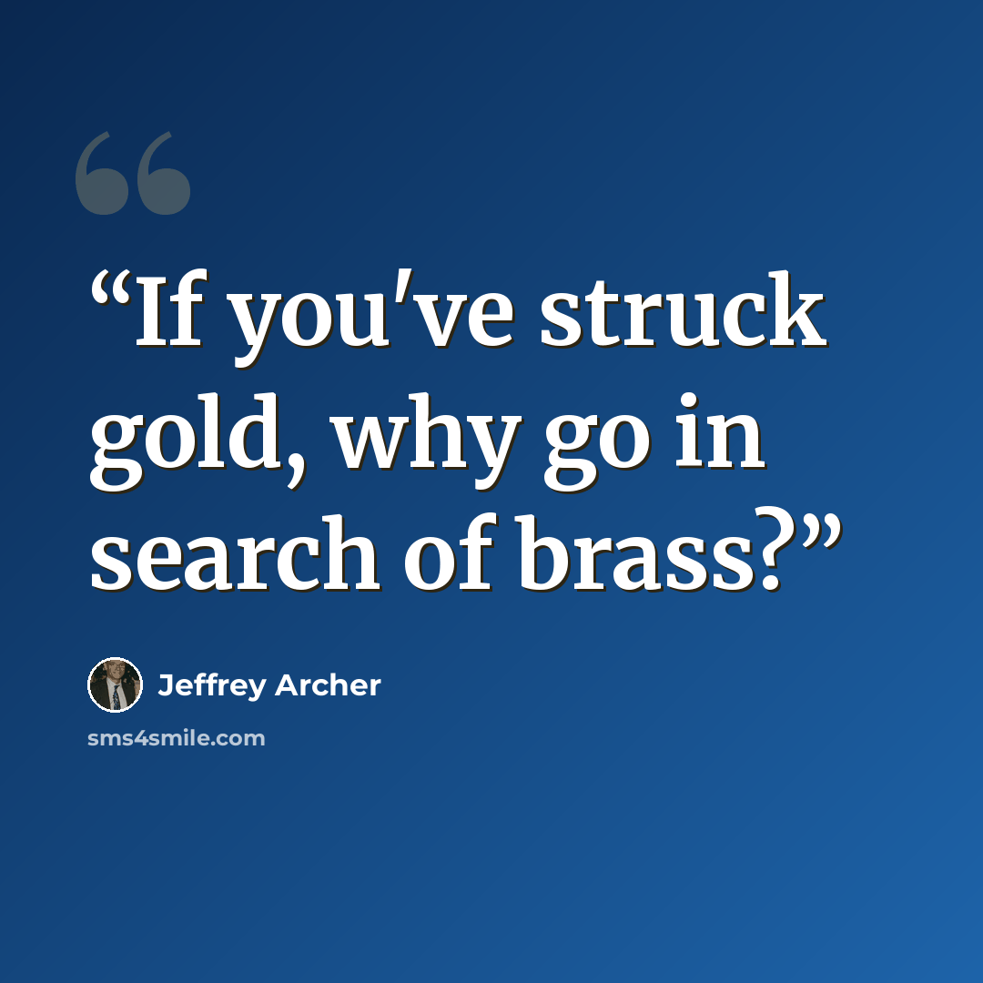 “If you've struck gold, why go in search of brass?” quote by Jeffrey Archer