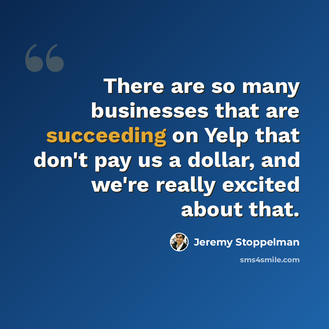 “There are so many businesses that are succeeding on Yelp that don't pay us a dollar, and we're really excited about that.” quote by Jeremy Stoppelman