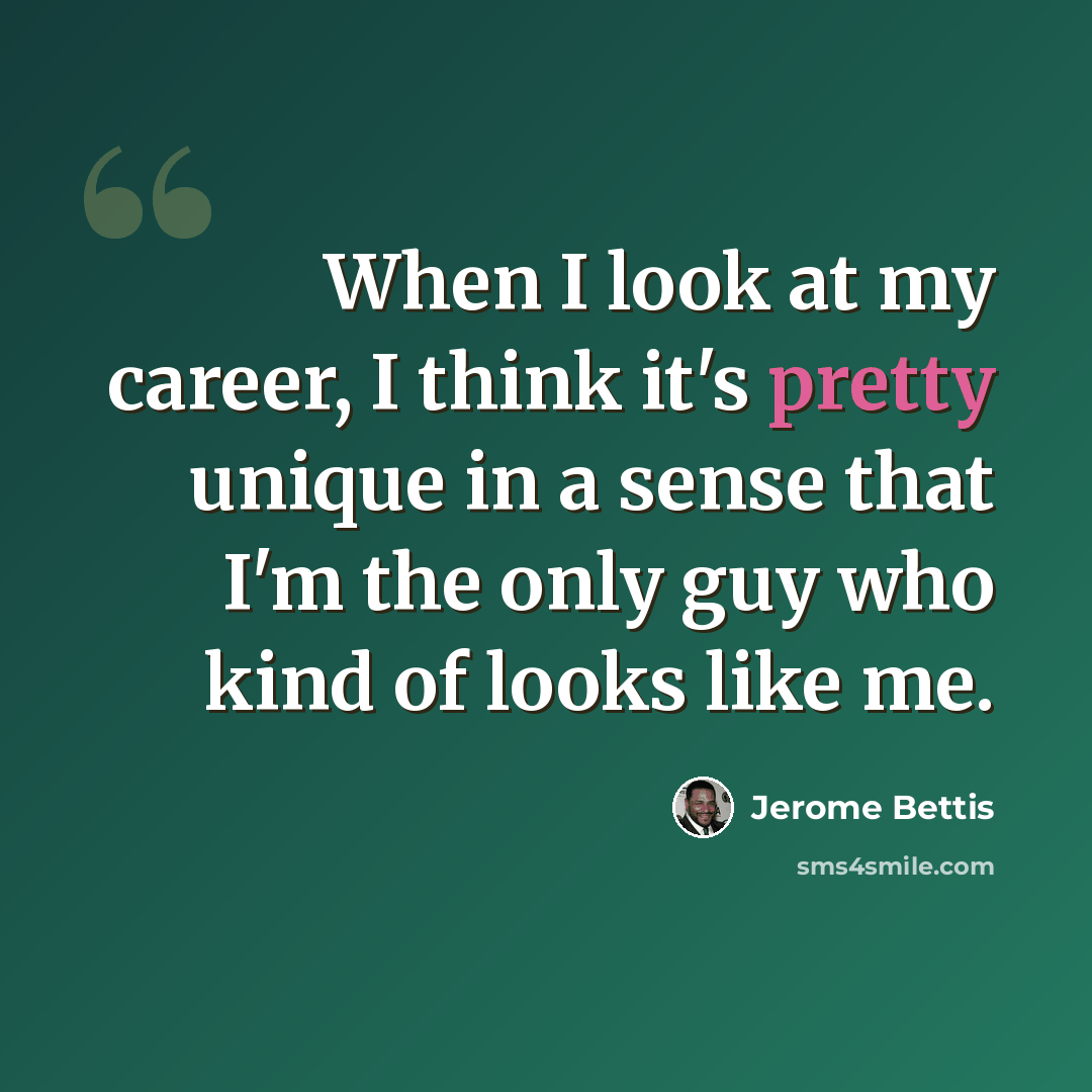 “When I look at my career, I think it's pretty unique in a sense that I'm the only guy who kind of looks like me.” quote by Jerome Bettis