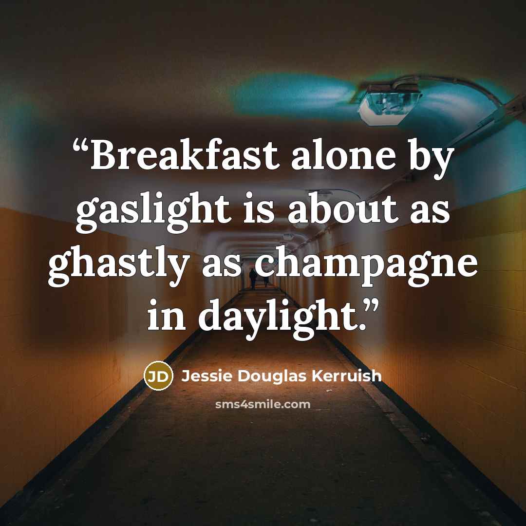 “Breakfast alone by gaslight is about as ghastly as champagne in daylight.” quote by Jessie Douglas Kerruish
