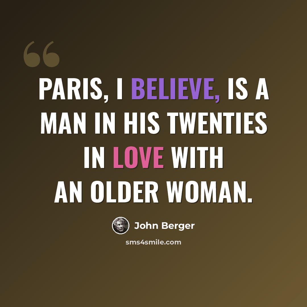 “Paris, I believe, is a man in his twenties in love with an older woman.” quote by John Berger