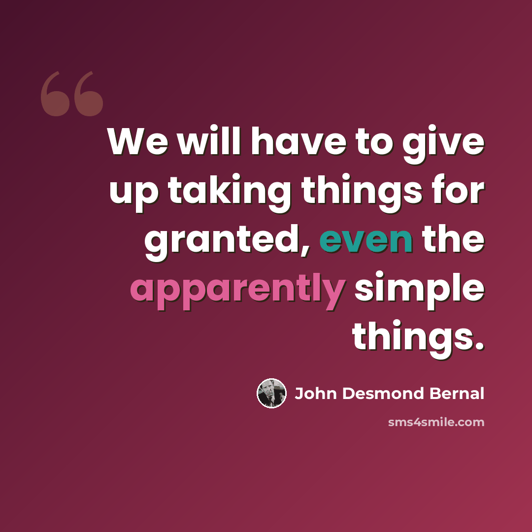 “We will have to give up taking things for granted, even the apparently simple things.” quote by John Desmond Bernal