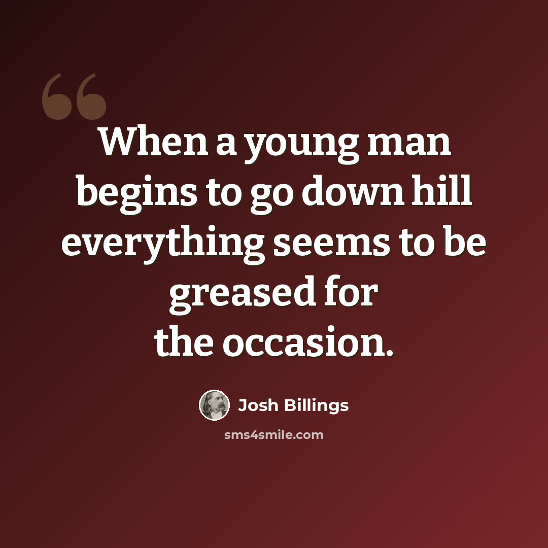 “When a young man begins to go down hill everything seems to be greased for the occasion.” quote by Josh Billings