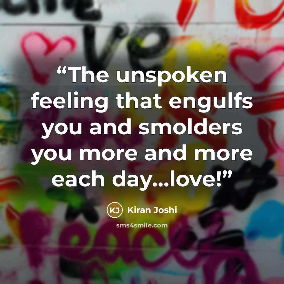 “The unspoken feeling that engulfs you and smolders you more and more each day…love!” quote by Kiran Joshi