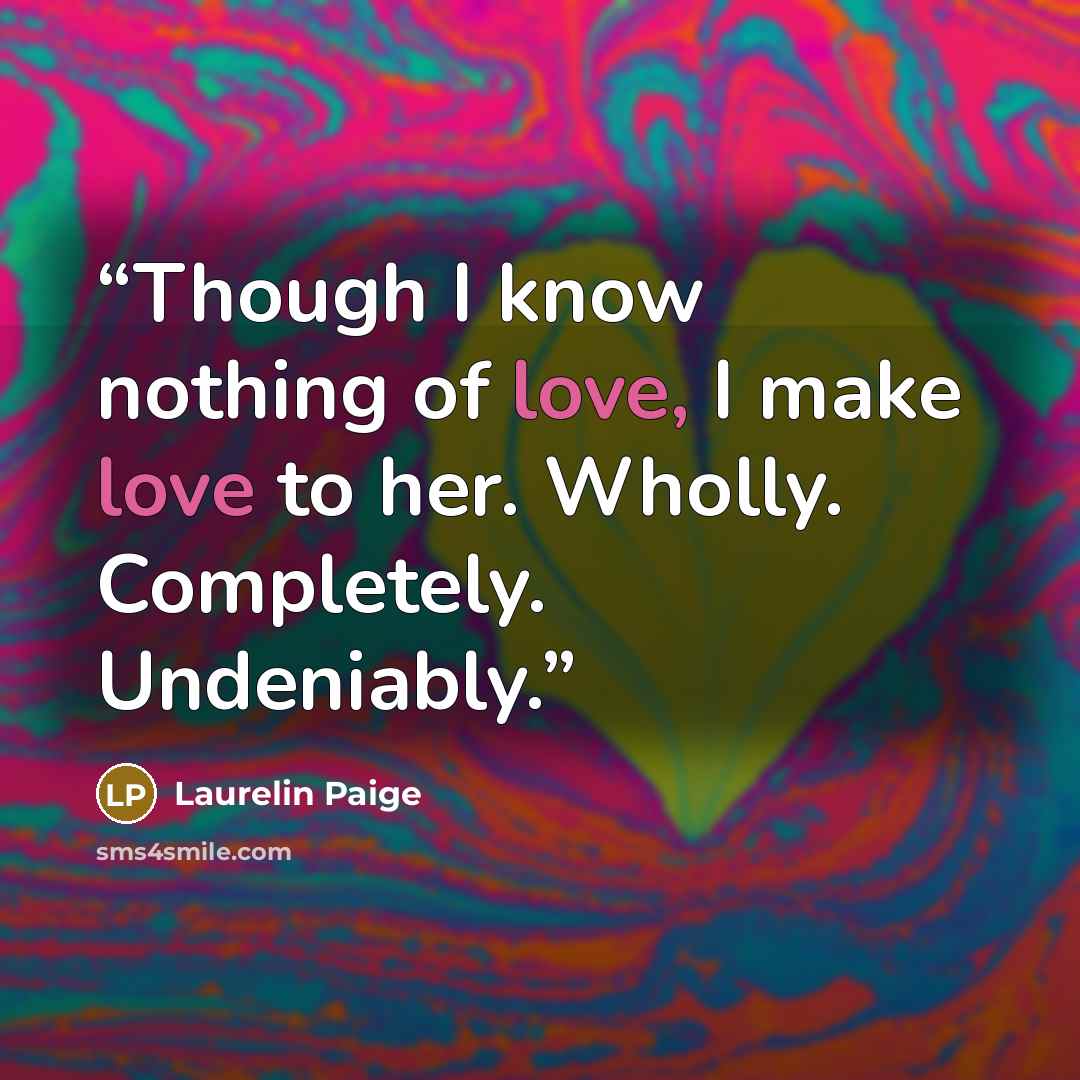 “Though I know nothing of love, I make love to her. Wholly. Completely. Undeniably.” quote by Laurelin Paige